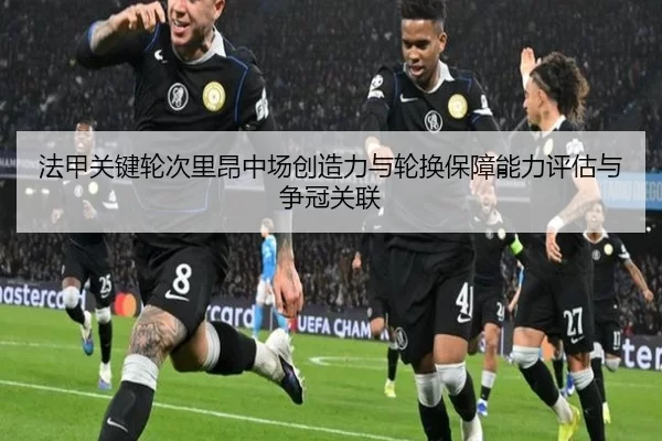 法甲关键轮次里昂中场创造力与轮换保障能力评估与争冠关联
