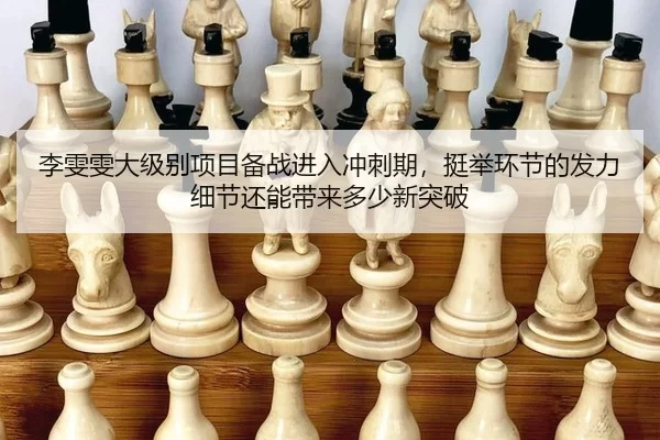 李雯雯大级别项目备战进入冲刺期，挺举环节的发力细节还能带来多少新突破
